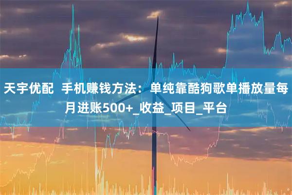 天宇优配  手机赚钱方法：单纯靠酷狗歌单播放量每月进账500+_收益_项目_平台