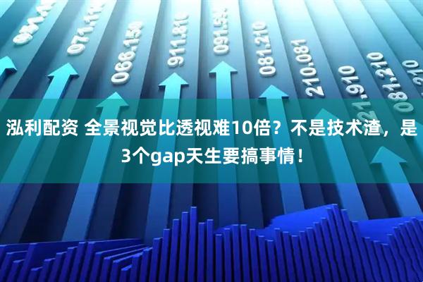 泓利配资 全景视觉比透视难10倍？不是技术渣，是3个gap天生要搞事情！