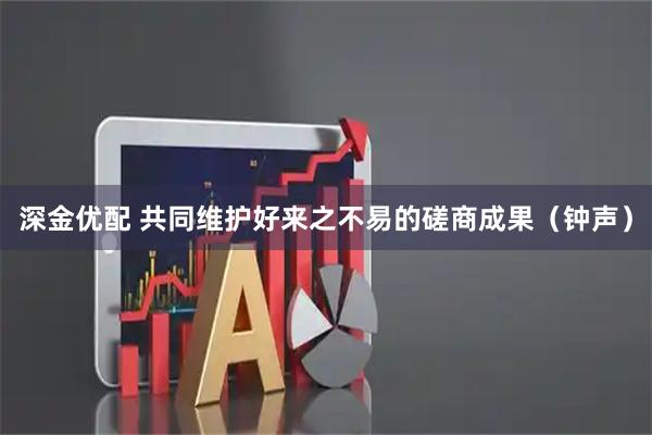 深金优配 共同维护好来之不易的磋商成果（钟声）