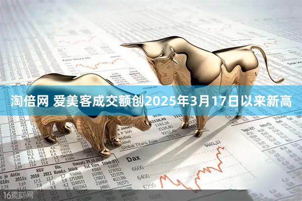 淘倍网 爱美客成交额创2025年3月17日以来新高