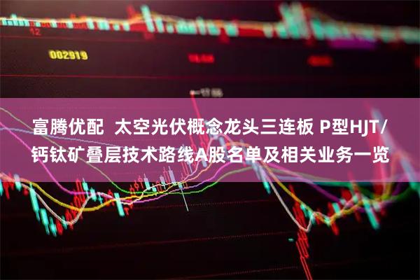 富腾优配  太空光伏概念龙头三连板 P型HJT/钙钛矿叠层技术路线A股名单及相关业务一览